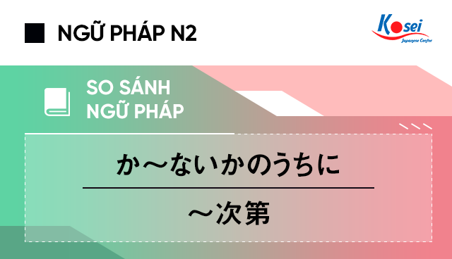 So sánh ngữ pháp N2 か～ないかのうちに với  ～次第
